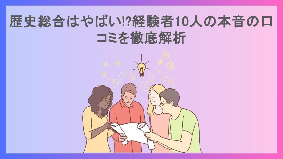 歴史総合はやばい!?経験者10人の本音の口コミを徹底解析